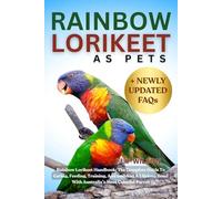 RAINBOW LORIKEET AS PETS: Rainbow Lorikeet Handbook: The Complete Guide To Caring, Feeding, Training, And Building A Lifelong Bond With Australia’s Most Colorful Parrot