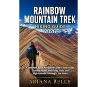 RAINBOW MOUNTAIN TREK HIKING GUIDE 2026: A Landmark Based Navigation Guide to Safe Ascent, Summit Routes, Red Valley Trails, and High Altitude Trekking in the Andes