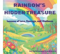 RAINBOW'S HIDDEN TREASURE: LESSONS OF LOVE, COURAGE AND KINDNESS- FOR CHILDREN AGED 3 TO 10 YEARS