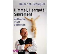 Rainer M. Schießl Himmel - Herrgott - Sakrament: Auftreten statt austret (Poche)