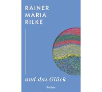 Rainer Maria Rilke und das Glück: Kluge Gedanken des großen Dichters über das Glück - Weisheit eines Klassikers der literarischen Moderne - Lesebuch mit Zitaten aus seinem Werk
