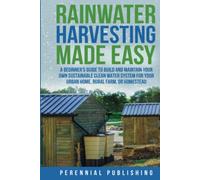 Rainwater Harvesting Made Easy: A Beginner's Guide to Build and Maintain Your Own Sustainable Clean Water System for Your Urban Home, Rural Farm, or Homestead