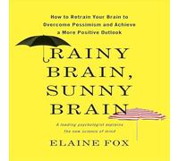 Rainy Brain, Sunny Brain: How to Retrain Your Brain to Overcome Pessimism and Achieve a More Positive Outlook