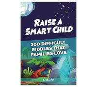 Raise a Smart Child: 300 Difficult Riddles That Families Love: A Brain-Boosting Challenge Book for Kids and Families
