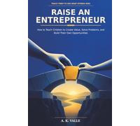 RAISE AN ENTREPRENEUR: How to Teach Children to Create Value, Solve Problems, and Build Their Own Opportunities