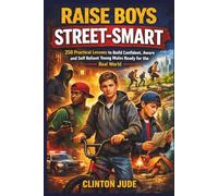Raise Boys Street-Smart: 250 Practical Lessons to Build Confident, Aware and Self Reliant Young Males Ready for the Real World