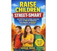 Raise Children Street-Smart: 150 Practical Life Lessons to Help Kids Ages 6-12 Think for Themselves, Solve Problems, and Navigate the Real World with Confidence
