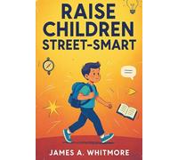 Raise Children Street-Smart: 150 Real-Life Lessons to Build Confidence, Independent Thinking, and Practical Wisdom in Kids Ages 6-12
