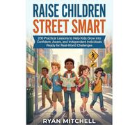 RAISE CHILDREN STREET SMART: 200 Practical Lessons to Help Kids Grow into Confident, Aware, and Independent Individuals Ready for Real-World Challenges