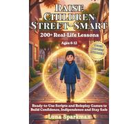 Raise Children Street-Smart: 200+ Real-Life Lessons with Ready-to-Use Scripts and Roleplay Games to Build Confidence, Indipendence and Stay Safe (Ages 6-12)