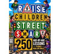 Raise Children Street Smart - 250 Age-by-Age Lessons to Build Real-Life Skills: A Practical Parenting Guide to Raising Safe, Confident, and Self-Reliant Kids You Can Count On to Make the Smart Choice