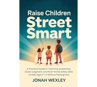 Raise Children Street Smart: A Practical Guide to Teaching Awareness, Good Judgment, and Real-World Safety Skills to Kids Ages 6-12 Without Raising Fear