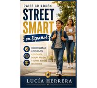 Raise Children Street Smart en Español: Cómo enseñar a tus hijos a cuidarse, pensar rápido y tomar buenas decisiones