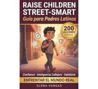 Raise Children Street-Smart: Guía para Padres Latinos: 200 Lecciones Prácticas de la Vida Real para Criar Niños con Confianza, Inteligencia Callejera y Sabiduría para Enfrentar el Mundo Real
