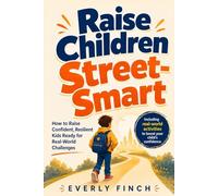 Raise Children Street-Smart: How to Raise Confident, Resilient Kids Ready for Real-World Challenges