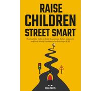 Raise Children Street Smart: Practical Life Skills to Build Awareness, Better Judgment, and Real-World Confidence for Kids Ages 6-12