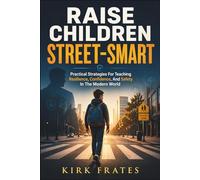 Raise Children Street-Smart: Practical strategies for teaching resilience, confidence, and safety in the Modern world