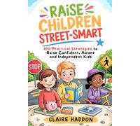 Raise Children Street-Smart: Practical Strategies to Raise Confident, Aware, and Independent Kids Who Think for Themselves and Handle the Real World