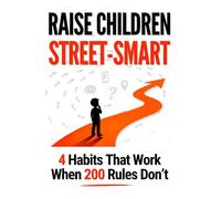 Raise Children Street Smart: The S.A.F.E. Method: 4 Habits That Work When 200 Rules Don't
