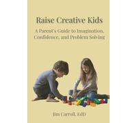 Raise Creative Kids: A Parent’s Guide to Imagination, Confidence, and Problem Solving