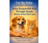 Raise Responsible Kids Through Simple, Stress Free Pet Care: Where Everyday Pet Care Builds Character and Life Skills
