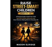 Raise Street-Smart Children (Ages 6-12): A Practical Guide to Teach Your Child Real-World Safety, Awareness, and Smart Decision-Making Skills for Everyday Life