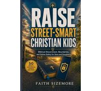 Raise Street-Smart Christian Kids: Biblical Discernment, Boundaries, and Online Safety for Sons and Daughters (50 Family Discussion Scripts Included)