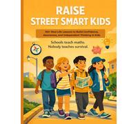Raise Street Smart Kids: 150+ Real-Life Lessons to Build Confidence, Awareness, and Independent Thinking in Kids Ages 6-12