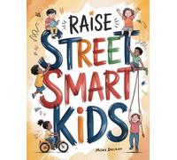 Raise Street-Smart Kids • 250 Hands-On Lessons They Won’t Learn in School: An Age-by-Age Guide to Teach Your Children Essential Real-Life Skills Before the World Does (Ages 6-14)
