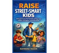 RAISE STREET-SMART KIDS: 99 Practical Lessons That Teach Kids and Young Teens Confidence, Good Judgment, and Real-World Wisdom