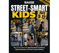 Raise Street-Smart Kids Ages 9-12: The 10-Step Method to Turn a Naive or Overprotected Child into a Confident Kid Who Knows What to Do, Say and Avoid in Real-Life Situations When You’re Not There