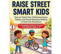 Raise Street Smart Kids: How to Teach Your Child Awareness, Safety, and Smart Decision-Making in Real-Life Situations ( A Complete Guide for Parents and Children Ages 6-12)