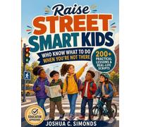 Raise Street Smart Kids Who Know What to Do When You're Not There: 200+ Practical Lessons and Real-Life Scripts to Build Confidence, Safety Skills, and Real-World Awareness (Educator Approved)