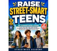Raise Street-Smart Teens: 201 Scenario-Based Lessons to Help Teens Think Clearly Under Pressure, Recognize Red Flags Early, Know What to Do and Avoid, and Make Safer Choices When You’re Not There