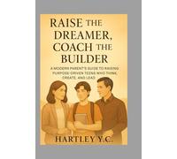 Raise the Dreamer, Coach the Builder: A Modern Parent’s Guide to Raising Purpose-Driven Teens Who Think, Create, and Lead