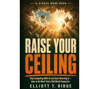 Raise Your Ceiling: Stop Competing With AI and Start Directing It - How to Do Work That's Still Worth Paying For