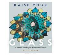 Raise Your Glass: 28 Stained Glass Projects, Patterns and Tutorials