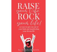 Raise Your Vibe, Rock Your Life; 111 Ways To Get You Out Of Your Funk And Manifesting Your Dream Life