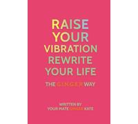 Raise Your Vibration, Rewrite Your Life: The GINGER Way