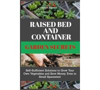 Raised Bed And Container Garden Secrets: Self-Sufficient Solutions to Grow Your Own Vegetables and Save Money, Even in Small Spaces