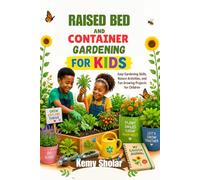 Raised bed and Container Gardening for Kids: Easy Gardening Skills, Nature Activities, and Fun Growing Projects for Children
