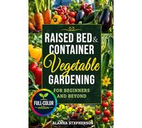 Raised Bed & Container Vegetable Gardening for Beginners and Beyond: Grow Abundant Organic Harvests in Small Spaces with Budget-Friendly Methods, Simple Garden Layouts & Smart Seasonal Planting Plans