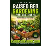 Raised Bed Gardening for Beginners: A Simple Step-by-Step Guide to Growing Organic Vegetables in Small Spaces