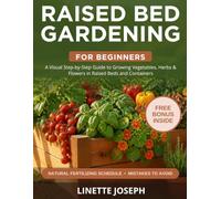 Raised Bed Gardening for Beginners: A Visual Step-by-Step Guide to Growing Vegetables, Herbs & Flowers in Raised Beds and Containers, with a Natural Fertilizing Schedule and Mistakes to Avoid