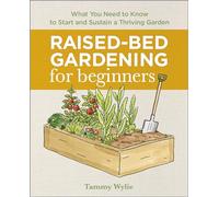 Raised-Bed Gardening for Beginners: Everything You Need to Know to Start and Sustain a Thriving Garden