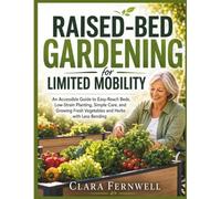 Raised-Bed Gardening for Limited Mobility: An Accessible Guide to Easy-Reach Beds, Low-Strain Planting, Simple Care, and Growing Fresh Vegetables and Herbs with Less Bending