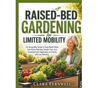 Raised-Bed Gardening for Limited Mobility: An Accessible Guide to Easy-Reach Beds, Low-Strain Planting, Simple Care, and Growing Fresh Vegetables and Herbs with Less Bending