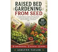 Raised Bed Gardening from Seed: A Complete Beginner’s Guide to Planning, Planting, and Growing Vegetables, Herbs, and Flowers While Saving Money in Small Spaces