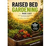 Raised Bed Gardening Made Easy: A Step-by-Step Beginner’s Guide to Building, Planting, and Growing a Thriving Vegetable Garden with Less Space, Time, and Guesswork