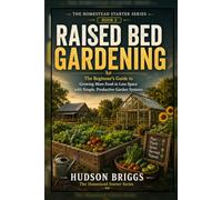 Raised Bed Gardening: The Beginner's Guide to Growing More Food in Less Space with Simple, Productive Garden Systems